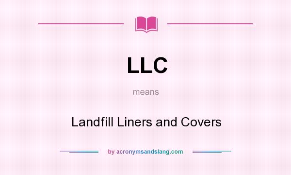 What does LLC mean? It stands for Landfill Liners and Covers