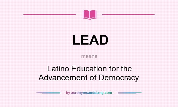 What does LEAD mean? It stands for Latino Education for the Advancement of Democracy