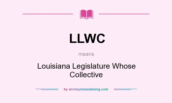 What does LLWC mean? It stands for Louisiana Legislature Whose Collective