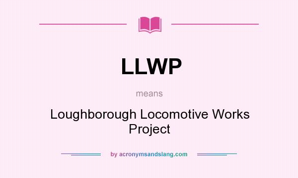 What does LLWP mean? It stands for Loughborough Locomotive Works Project