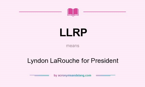 What does LLRP mean? It stands for Lyndon LaRouche for President