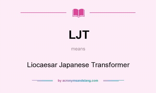 What does LJT mean? It stands for Liocaesar Japanese Transformer