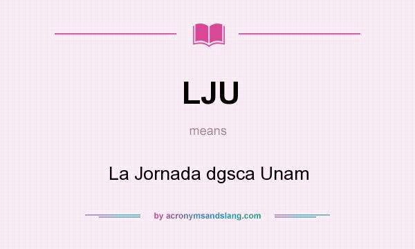 What does LJU mean? It stands for La Jornada dgsca Unam