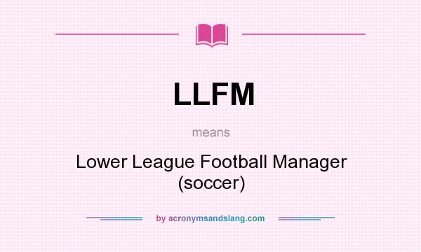 What does LLFM mean? It stands for Lower League Football Manager (soccer)