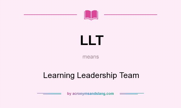 What does LLT mean? It stands for Learning Leadership Team