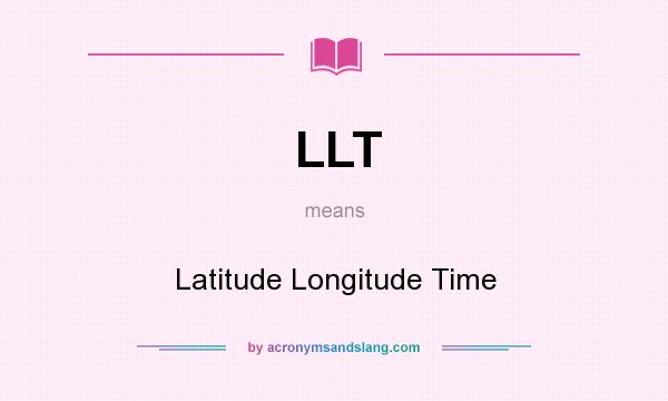 What does LLT mean? It stands for Latitude Longitude Time