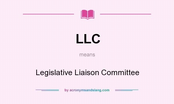 What does LLC mean? It stands for Legislative Liaison Committee
