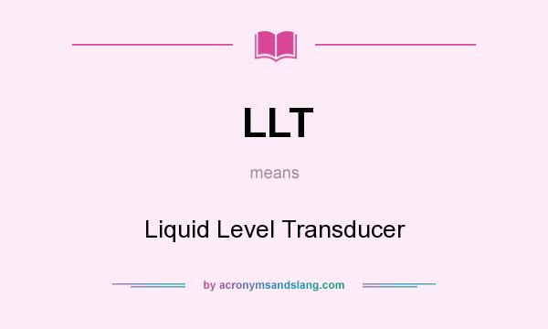 What does LLT mean? It stands for Liquid Level Transducer