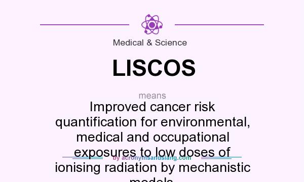 What does LISCOS mean? It stands for Improved cancer risk quantification for environmental, medical and occupational exposures to low doses of ionising radiation by mechanistic models.