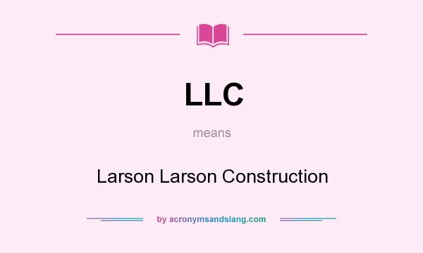 What does LLC mean? It stands for Larson Larson Construction