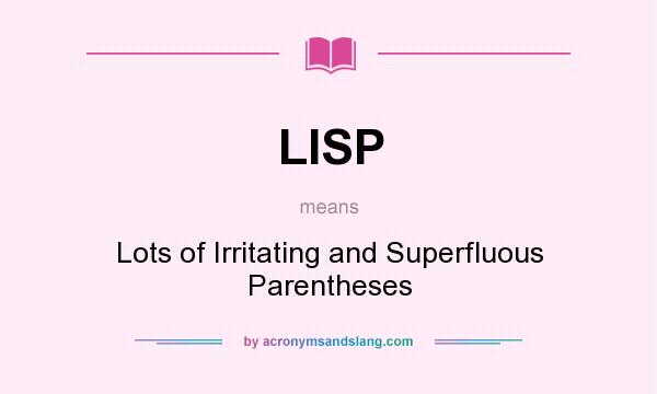 What does LISP mean? It stands for Lots of Irritating and Superfluous Parentheses