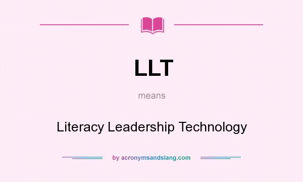 What does LLT mean? It stands for Literacy Leadership Technology