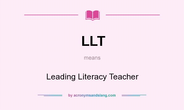 What does LLT mean? It stands for Leading Literacy Teacher
