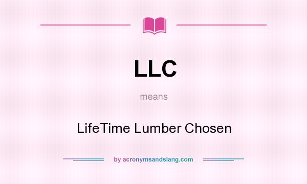 What does LLC mean? It stands for LifeTime Lumber Chosen