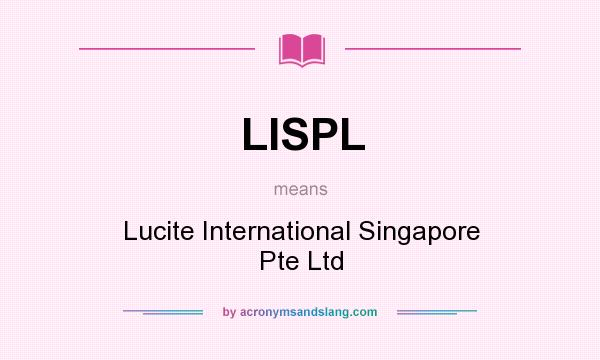 What does LISPL mean? It stands for Lucite International Singapore Pte Ltd