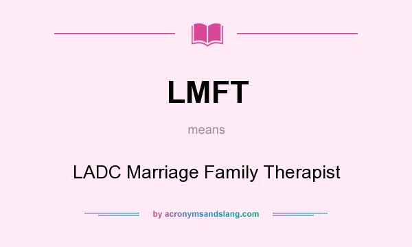 What does LMFT mean? It stands for LADC Marriage Family Therapist