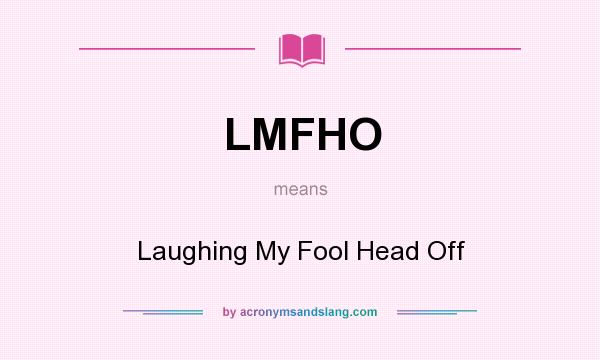 What does LMFHO mean? It stands for Laughing My Fool Head Off