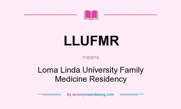What does LLUFMR mean? It stands for Loma Linda University Family Medicine Residency