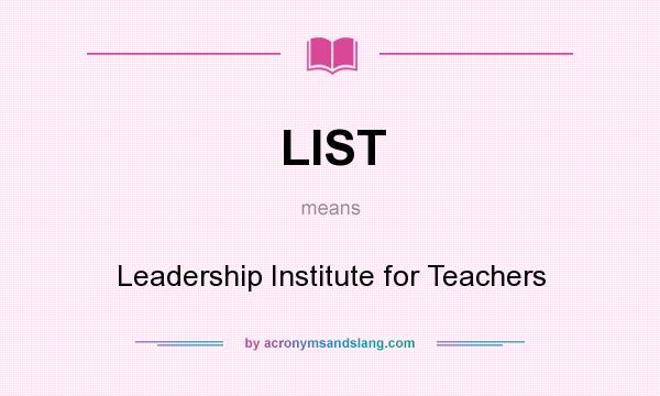 What does LIST mean? It stands for Leadership Institute for Teachers