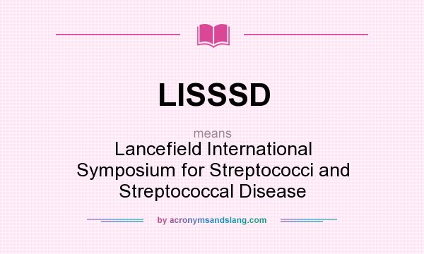 What does LISSSD mean? It stands for Lancefield International Symposium for Streptococci and Streptococcal Disease