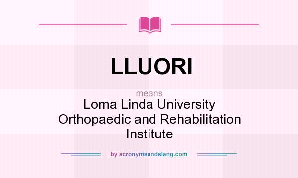 What does LLUORI mean? It stands for Loma Linda University Orthopaedic and Rehabilitation Institute