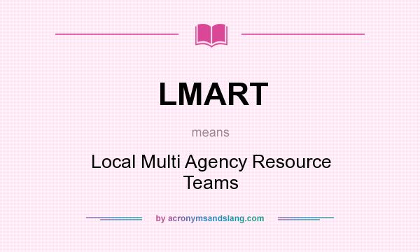 What does LMART mean? It stands for Local Multi Agency Resource Teams