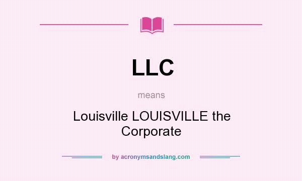 What does LLC mean? It stands for Louisville LOUISVILLE the Corporate
