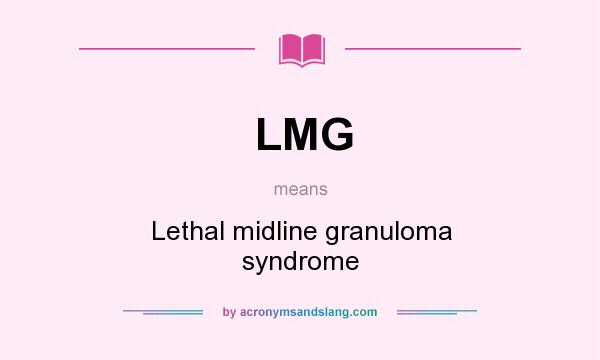 What does LMG mean? It stands for Lethal midline granuloma syndrome