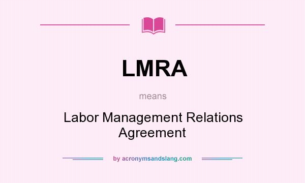 What does LMRA mean? It stands for Labor Management Relations Agreement