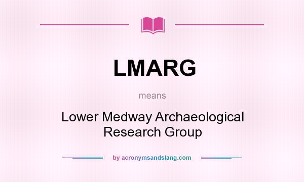 What does LMARG mean? It stands for Lower Medway Archaeological Research Group