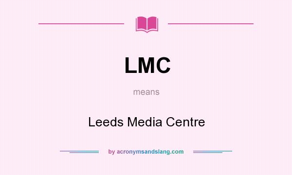 What does LMC mean? It stands for Leeds Media Centre