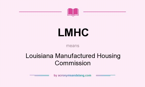 What does LMHC mean? It stands for Louisiana Manufactured Housing Commission