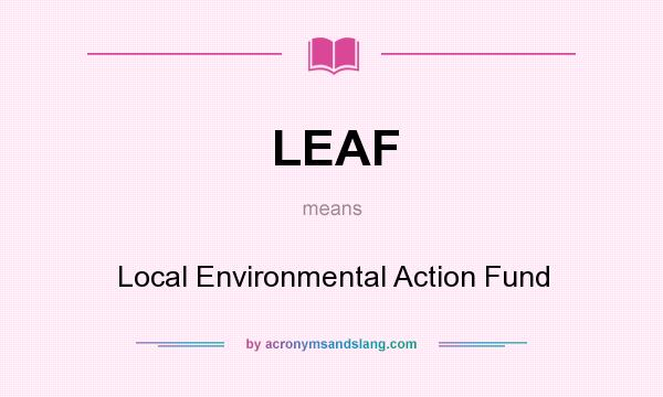 What does LEAF mean? It stands for Local Environmental Action Fund