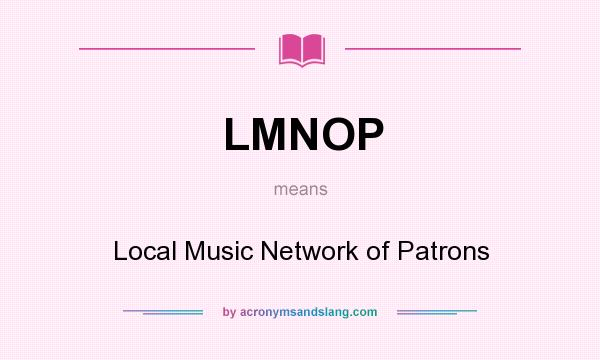 What does LMNOP mean? It stands for Local Music Network of Patrons