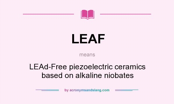 What does LEAF mean? It stands for LEAd-Free piezoelectric ceramics based on alkaline niobates