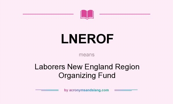 What does LNEROF mean? It stands for Laborers New England Region Organizing Fund