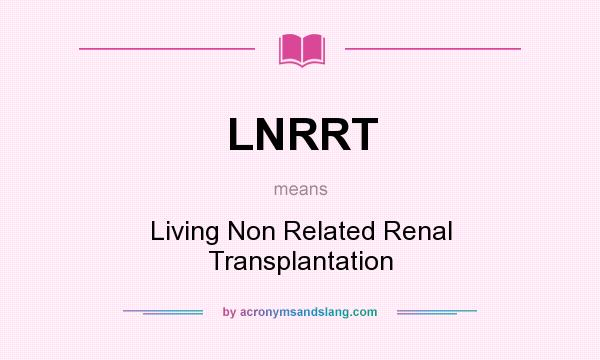 What does LNRRT mean? It stands for Living Non Related Renal Transplantation