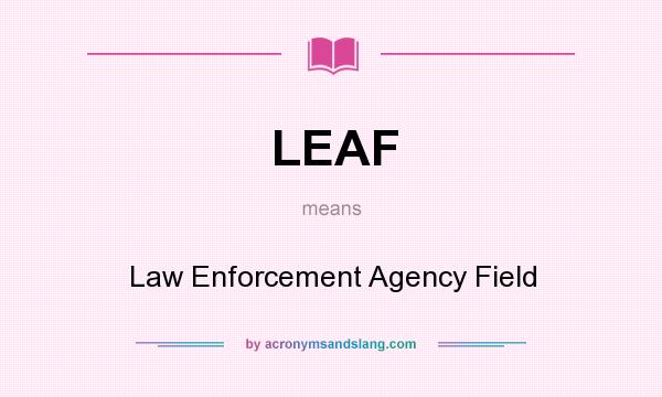 What does LEAF mean? It stands for Law Enforcement Agency Field