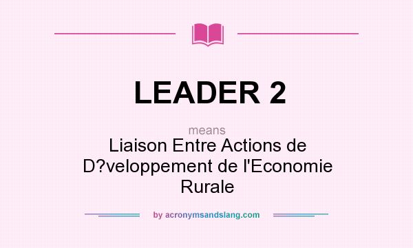 What does LEADER 2 mean? It stands for Liaison Entre Actions de D?veloppement de l`Economie Rurale