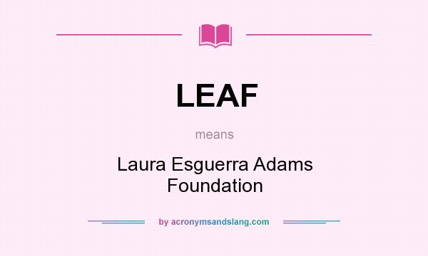 What does LEAF mean? It stands for Laura Esguerra Adams Foundation