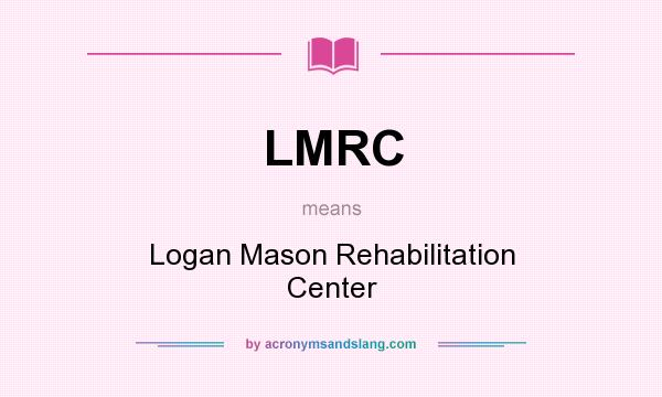 What does LMRC mean? It stands for Logan Mason Rehabilitation Center