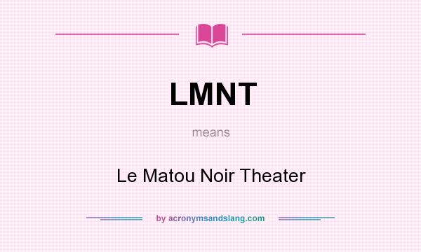 What does LMNT mean? It stands for Le Matou Noir Theater