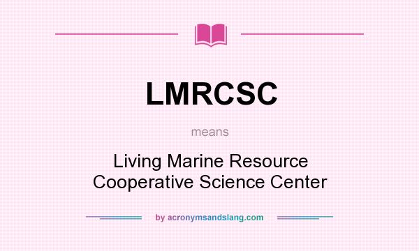 What does LMRCSC mean? It stands for Living Marine Resource Cooperative Science Center