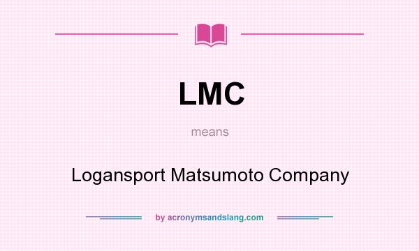 What does LMC mean? It stands for Logansport Matsumoto Company
