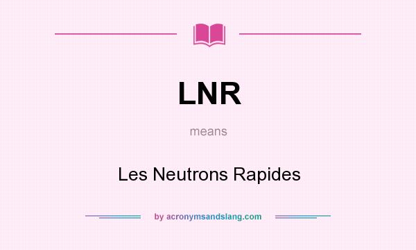 What does LNR mean? It stands for Les Neutrons Rapides