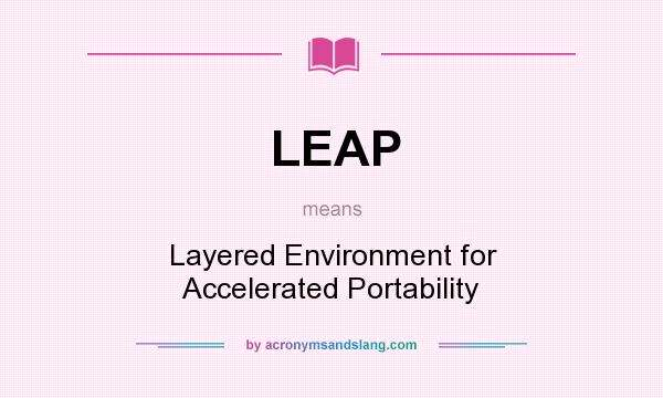 What does LEAP mean? It stands for Layered Environment for Accelerated Portability