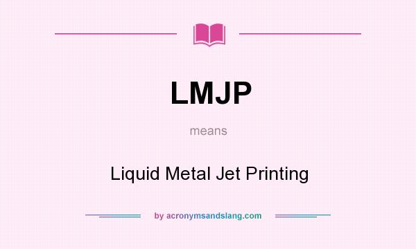 What does LMJP mean? It stands for Liquid Metal Jet Printing