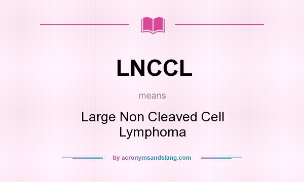 What does LNCCL mean? It stands for Large Non Cleaved Cell Lymphoma