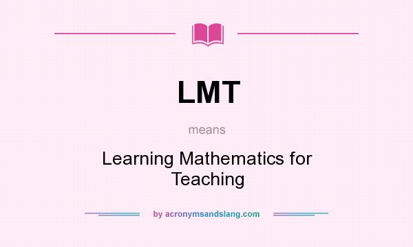 What does LMT mean? It stands for Learning Mathematics for Teaching