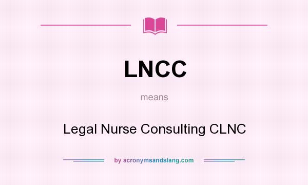 What does LNCC mean? It stands for Legal Nurse Consulting CLNC